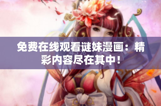 免费在线观看谜妹漫画：精彩内容尽在其中！