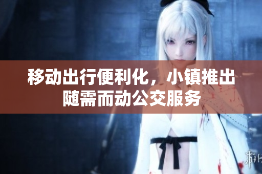 移动出行便利化，小镇推出随需而动公交服务