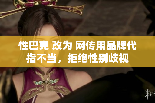 性巴克 改为 网传用品牌代指不当，拒绝性别歧视