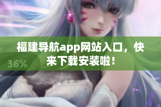 福建导航app网站入口，快来下载安装啦！