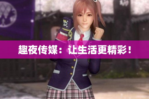 趣夜传媒：让生活更精彩！