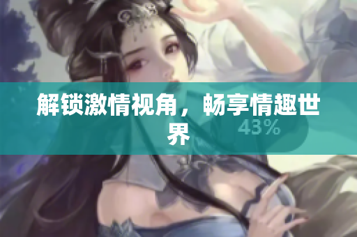 解锁激情视角，畅享情趣世界