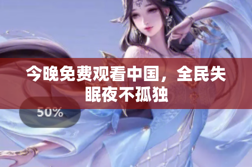 今晚免费观看中国，全民失眠夜不孤独