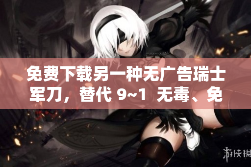 免费下载另一种无广告瑞士军刀，替代 9~1  无毒、免费、安全