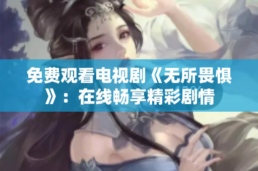 免费观看电视剧《无所畏惧》：在线畅享精彩剧情