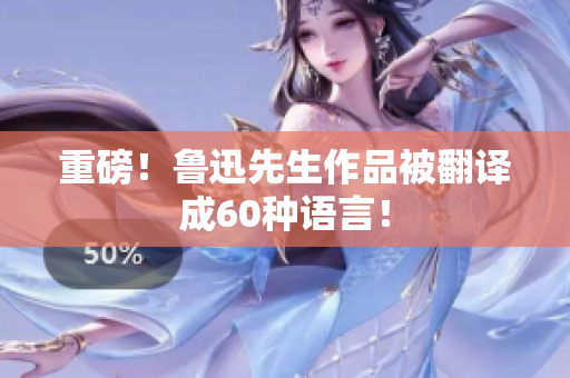 重磅！鲁迅先生作品被翻译成60种语言！