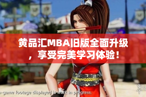 黄品汇MBA旧版全面升级，享受完美学习体验！