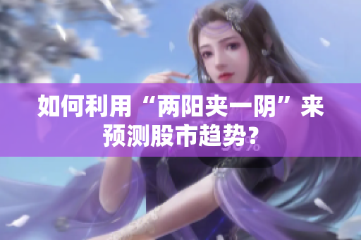 如何利用“两阳夹一阴”来预测股市趋势？