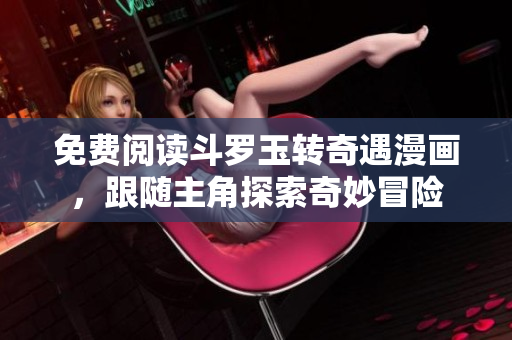 免费阅读斗罗玉转奇遇漫画，跟随主角探索奇妙冒险