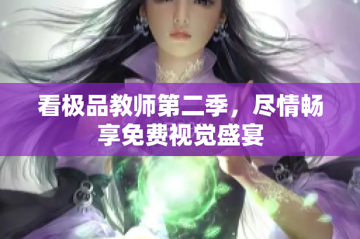 看极品教师第二季，尽情畅享免费视觉盛宴
