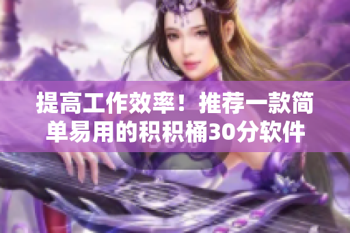 提高工作效率！推荐一款简单易用的积积桶30分软件