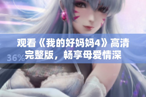 观看《我的好妈妈4》高清完整版，畅享母爱情深