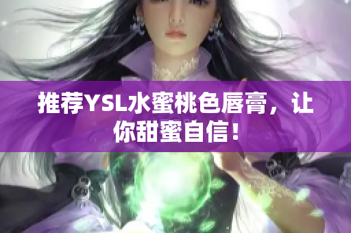 推荐YSL水蜜桃色唇膏，让你甜蜜自信！