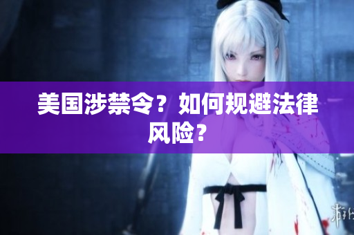美国涉禁令？如何规避法律风险？