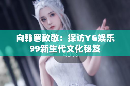 向韩寒致敬：探访YG娱乐99新生代文化秘笈