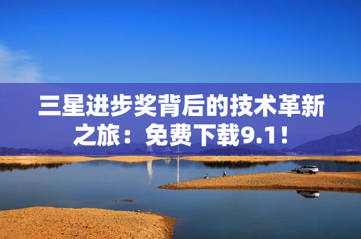 三星进步奖背后的技术革新之旅：免费下载9.1！