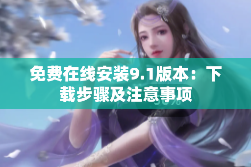 免费在线安装9.1版本：下载步骤及注意事项