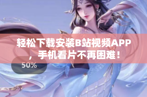 轻松下载安装B站视频APP，手机看片不再困难！