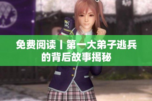 免费阅读丨第一大弟子逃兵的背后故事揭秘