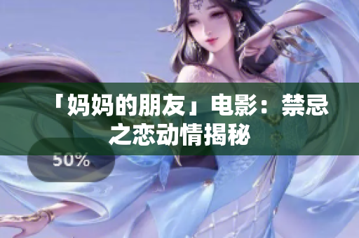 「妈妈的朋友」电影：禁忌之恋动情揭秘