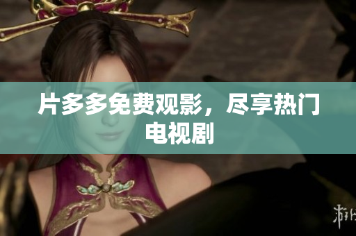 片多多免费观影，尽享热门电视剧