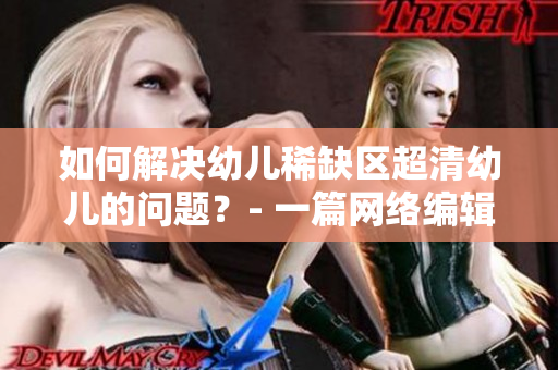 如何解决幼儿稀缺区超清幼儿的问题？- 一篇网络编辑的思考