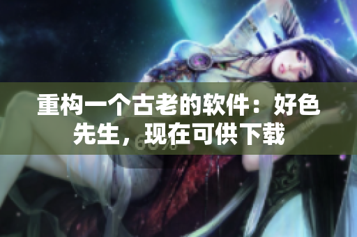 重构一个古老的软件：好色先生，现在可供下载