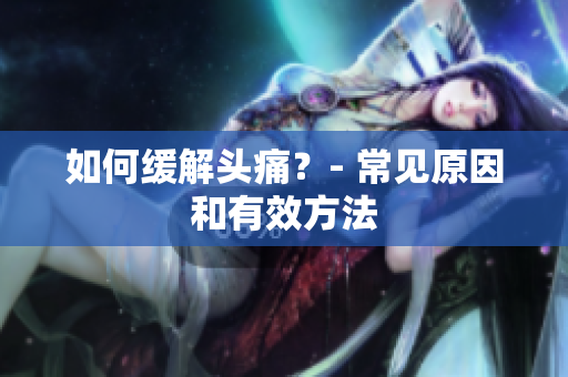 如何缓解头痛？- 常见原因和有效方法