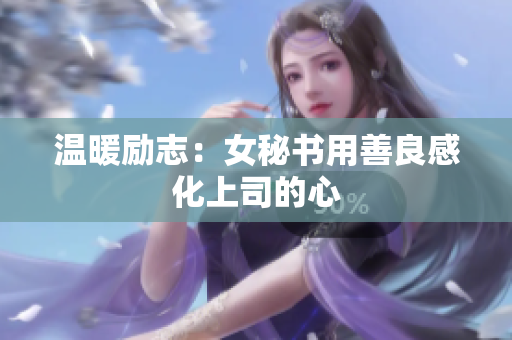 温暖励志：女秘书用善良感化上司的心
