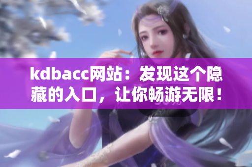 kdbacc网站：发现这个隐藏的入口，让你畅游无限！