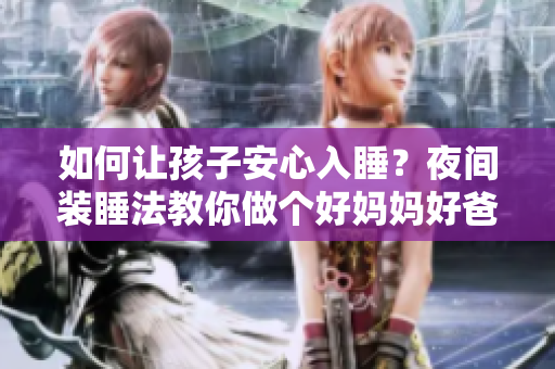 如何让孩子安心入睡？夜间装睡法教你做个好妈妈好爸爸！