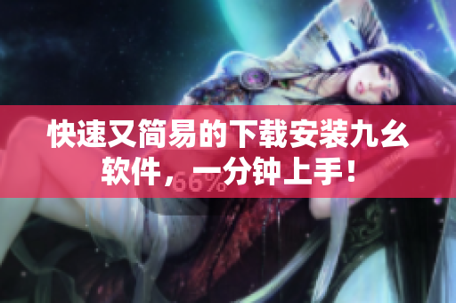 快速又简易的下载安装九幺软件，一分钟上手！