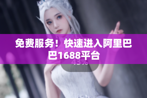 免费服务！快速进入阿里巴巴1688平台