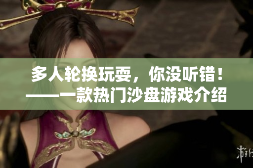 多人轮换玩耍，你没听错！——一款热门沙盘游戏介绍