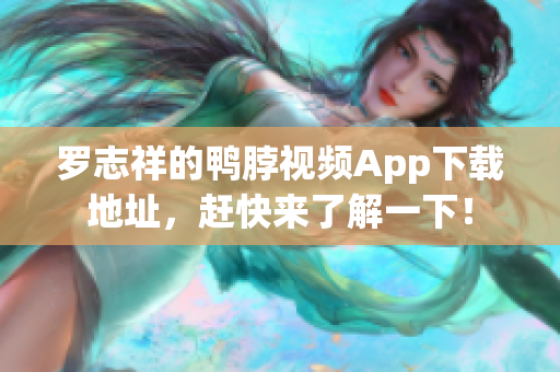 罗志祥的鸭脖视频App下载地址，赶快来了解一下！