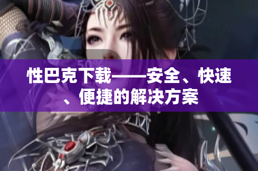 性巴克下载——安全、快速、便捷的解决方案