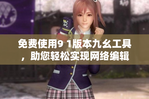 免费使用9 1版本九幺工具，助您轻松实现网络编辑