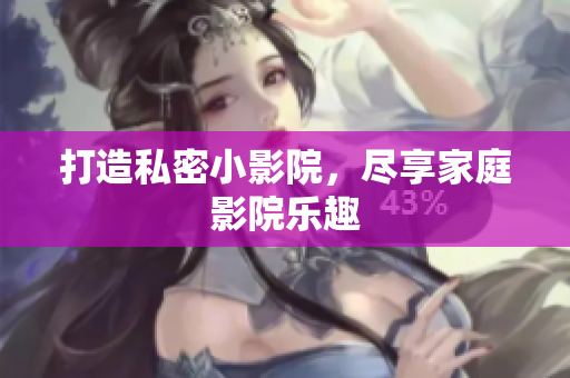 打造私密小影院，尽享家庭影院乐趣
