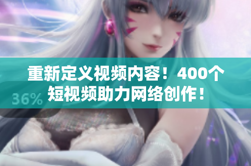 重新定义视频内容！400个短视频助力网络创作！