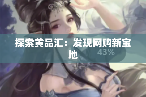 探索黄品汇：发现网购新宝地