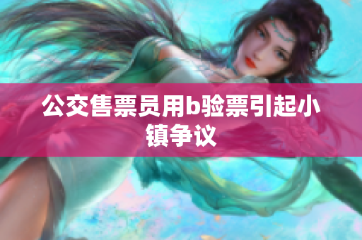 公交售票员用b验票引起小镇争议