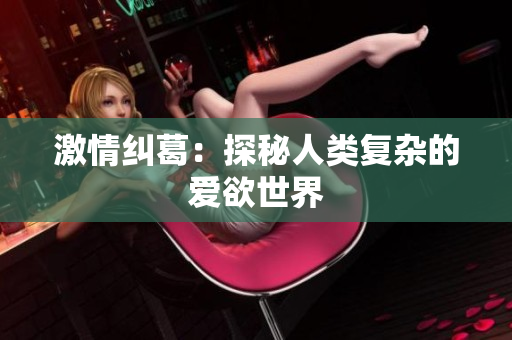 激情纠葛：探秘人类复杂的爱欲世界