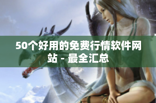 50个好用的免费行情软件网站 - 最全汇总