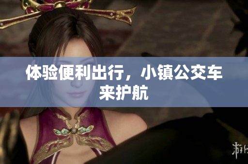 体验便利出行，小镇公交车来护航