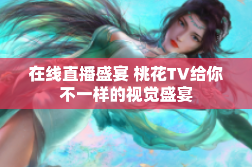 在线直播盛宴 桃花TV给你不一样的视觉盛宴