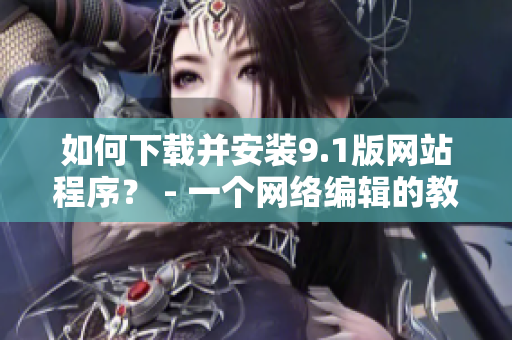 如何下载并安装9.1版网站程序？ - 一个网络编辑的教程