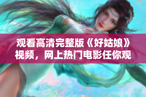 观看高清完整版《好姑娘》视频，网上热门电影任你观看