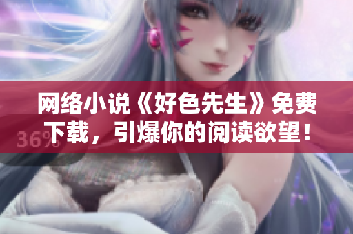 网络小说《好色先生》免费下载，引爆你的阅读欲望！