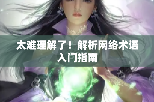 太难理解了！解析网络术语入门指南