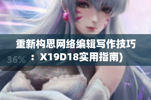 重新构思网络编辑写作技巧：X19D18实用指南)